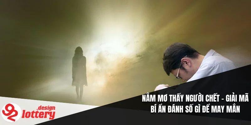 Nằm Mơ Thấy Người Chết – Giải Mã Bí Ẩn Đánh Số Gì Để May Mắn 3 Nằm Mơ Thấy Người Chết